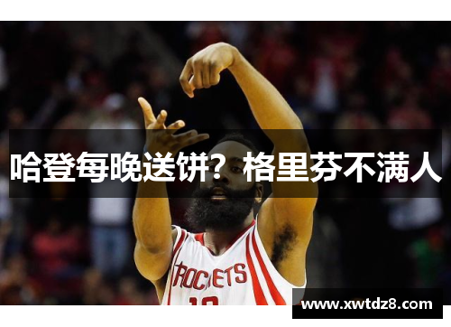 哈登每晚送饼？格里芬不满人