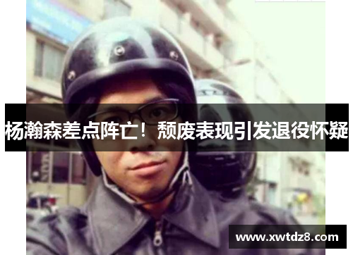 杨瀚森差点阵亡！颓废表现引发退役怀疑