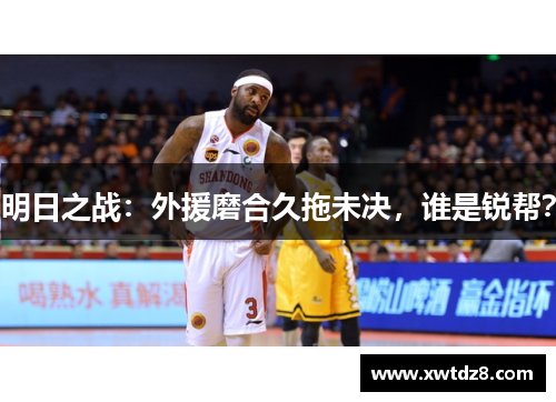 明日之战：外援磨合久拖未决，谁是锐帮？